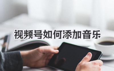 视频号如何添加音乐