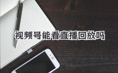 视频号能看直播回放吗