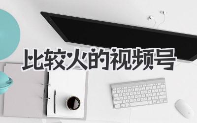 比较火的视频号