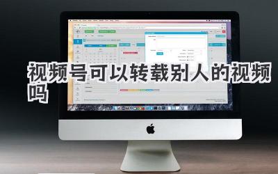 视频号可以转载别人的视频吗