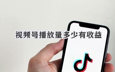 视频号播放量多少有收益