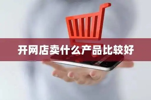 2025年网店什么好卖 现在开网店卖什么东西好