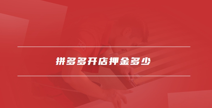 拼多多个人开店押金多少 拼多多个人开店保证金介绍