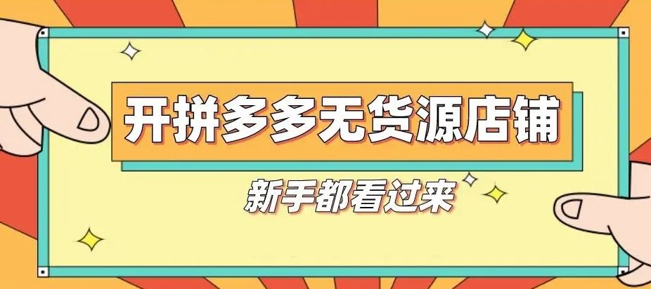 拼多多无货源开店模式怎么操作 无货源开店流程分享