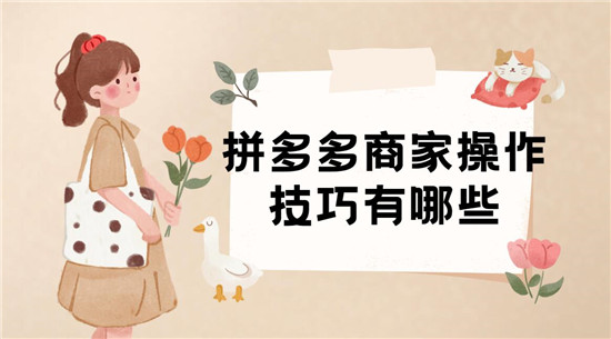 拼多多商家操作技巧有哪些 六个运营技巧帮你开好店