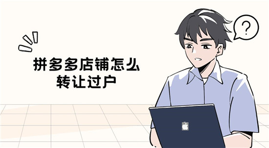 拼多多店铺怎么转让过户 五个步骤缺一不可