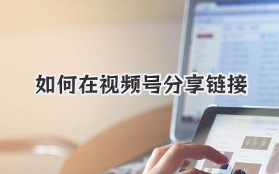 如何在视频号分享链接
