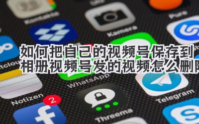 如何把自己的视频号保存到相册视频号发的视频怎么删除