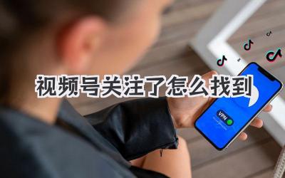 视频号关注了怎么找到