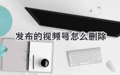 发布的视频号怎么删除