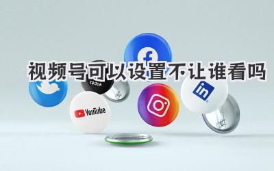 视频号可以设置不让谁看吗