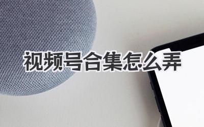 视频号合集怎么弄