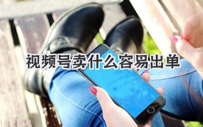 视频号卖什么容易出单
