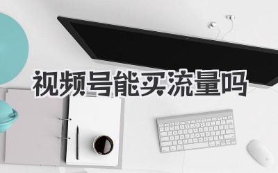 视频号能买流量吗