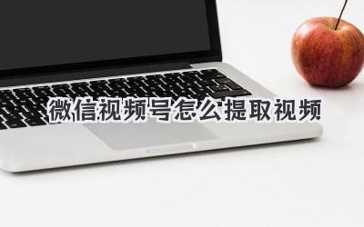微信视频号怎么提取视频