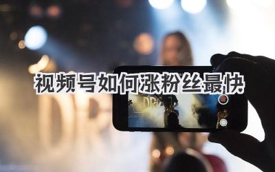 视频号如何涨粉丝最快