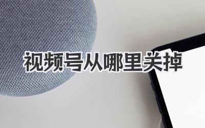 视频号从哪里关掉