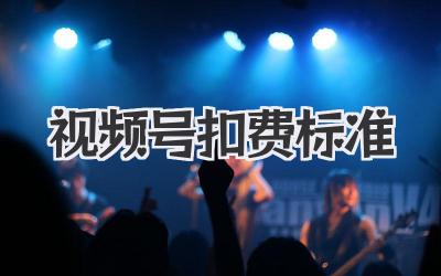视频号扣费标准
