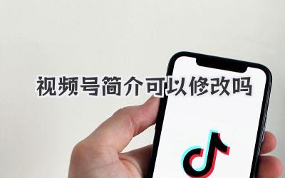 视频号简介可以修改吗