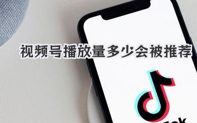 视频号播放量多少会被推荐