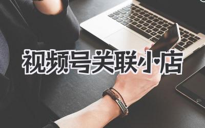 视频号关联小店
