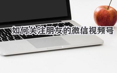 如何关注朋友的微信视频号