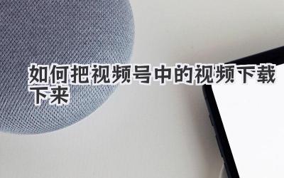 如何把视频号中的视频下载下来