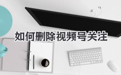 如何删除视频号关注