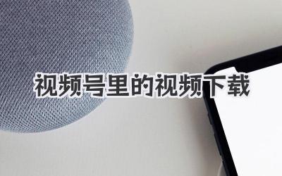 视频号里的视频下载