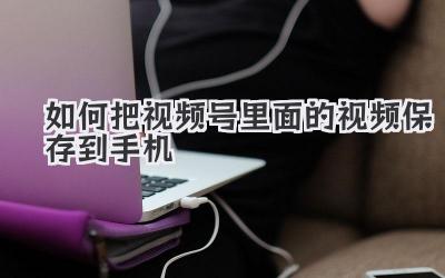 如何把视频号里面的视频保存到手机