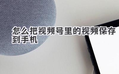 怎么把视频号里的视频保存到手机