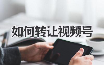如何转让视频号