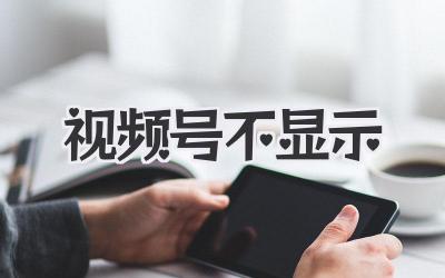 视频号不显示