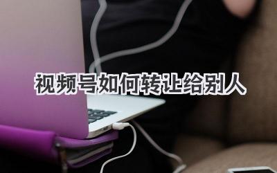 视频号如何转让给别人