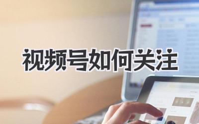 视频号如何关注