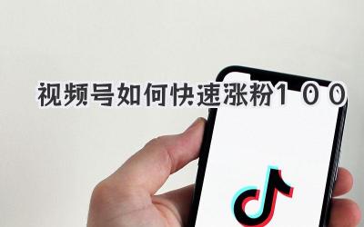 视频号如何快速涨粉100