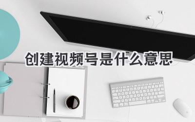 创建视频号是什么意思