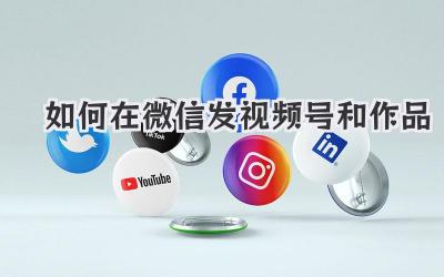 如何在微信发视频号和作品