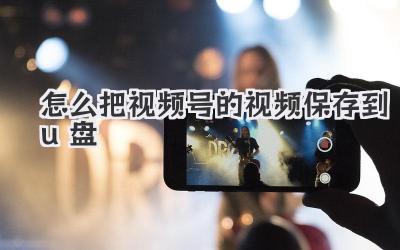 怎么把视频号的视频保存到u盘