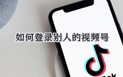 如何登录别人的视频号