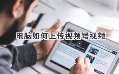 电脑如何上传视频号视频