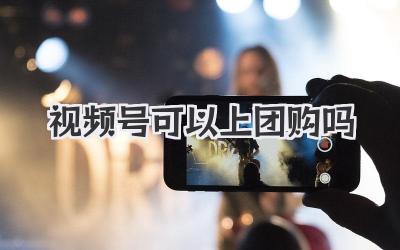 视频号可以上团购吗