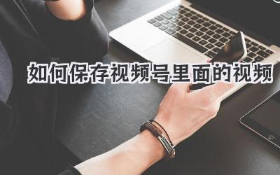 如何保存视频号里面的视频