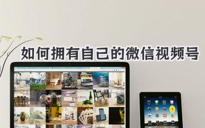 如何拥有自己的微信视频号