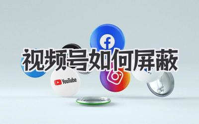视频号如何屏蔽