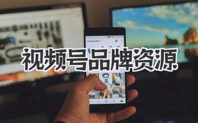 视频号品牌资源