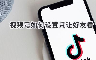 视频号如何设置只让好友看