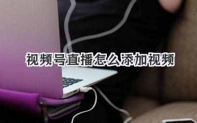 视频号直播怎么添加视频