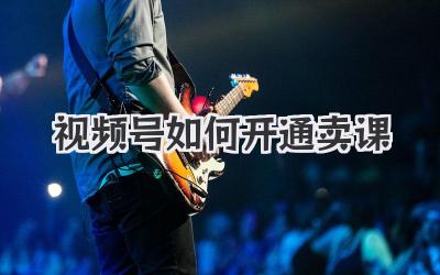 视频号如何开通卖课