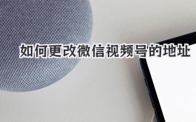 如何更改微信视频号的地址